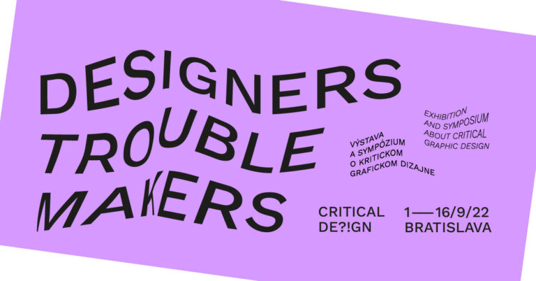 CRITICAL DE?!GN / DESIGNERS TROUBLEMAKERS / Výstava o kritickom grafickom dizajne
